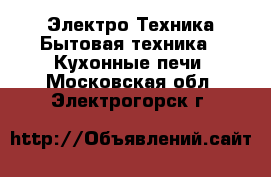 Электро-Техника Бытовая техника - Кухонные печи. Московская обл.,Электрогорск г.